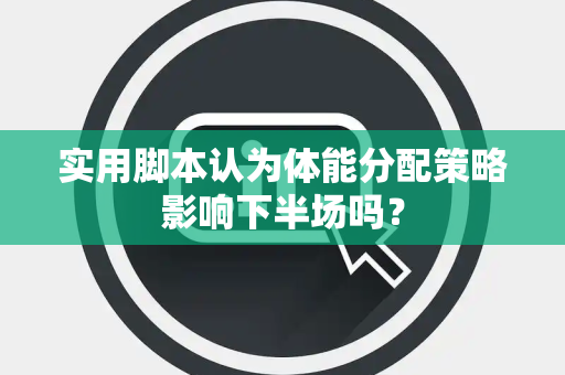 实用脚本认为体能分配策略影响下半场吗？