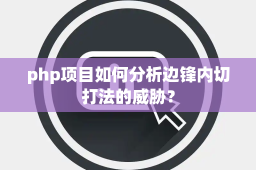 php项目如何分析边锋内切打法的威胁? php项目如何分析边锋内切打法的威胁?
