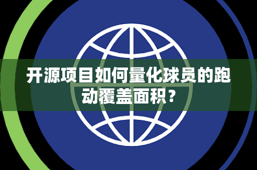 开源项目如何量化球员的跑动覆盖面积？