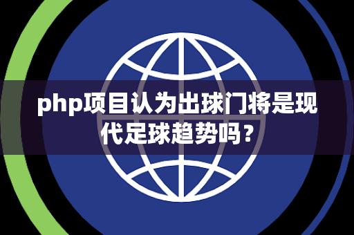 php项目认为出球门将是现代足球趋势吗？
