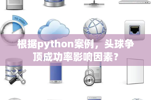 根据python案例，头球争顶成功率影响因素？