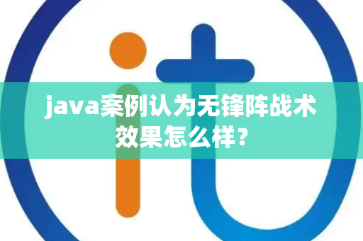 java案例认为无锋阵战术效果怎么样？