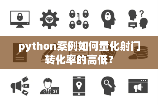 python案例如何量化射门转化率的高低？