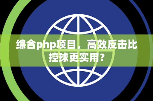 综合php项目，高效反击比控球更实用？