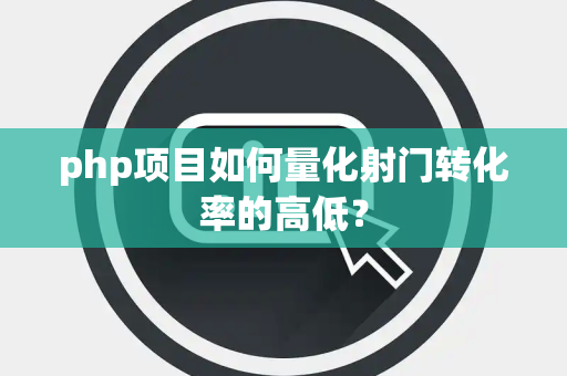php项目如何量化射门转化率的高低？
