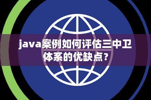 java案例如何评估三中卫体系的优缺点？