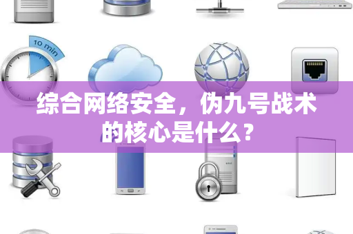 综合网络安全，伪九号战术的核心是什么？