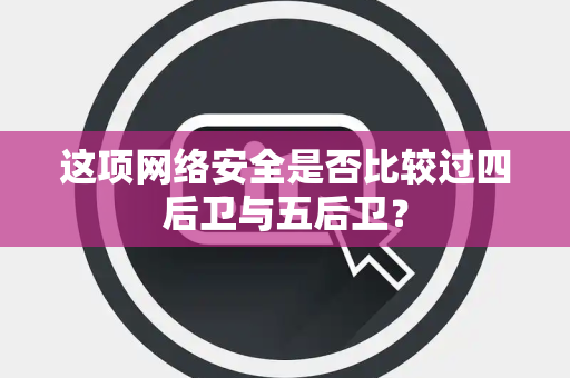 这项网络安全是否比较过四后卫与五后卫？
