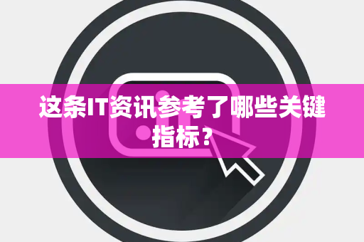 这条IT资讯参考了哪些关键指标？