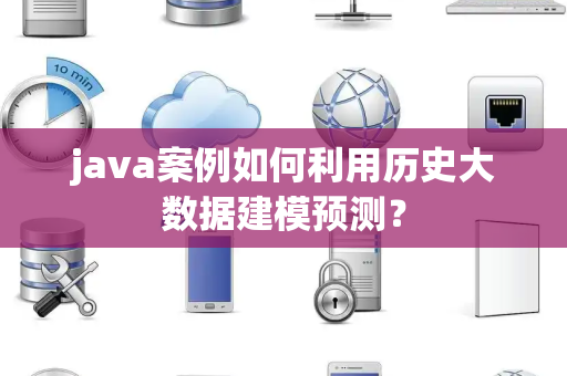 java案例如何利用历史大数据建模预测？