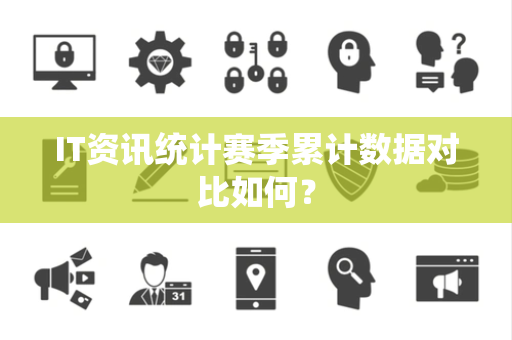 IT资讯统计赛季累计数据对比如何？