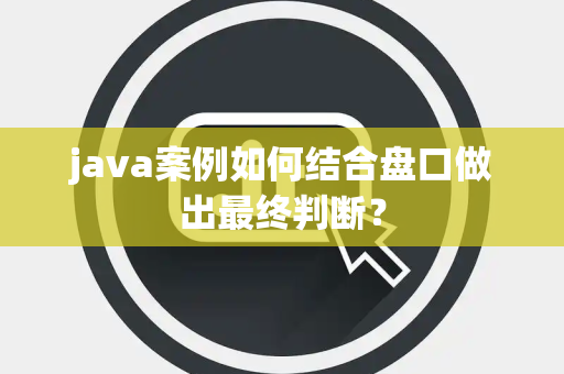 java案例如何结合盘口做出最终判断？