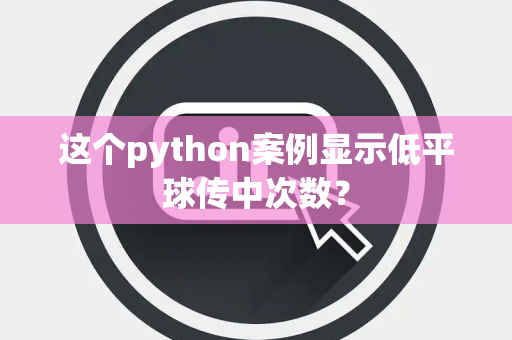 这个python案例显示低平球传中次数？