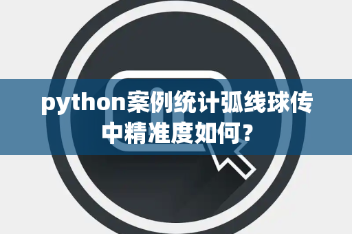 python案例统计弧线球传中精准度如何？