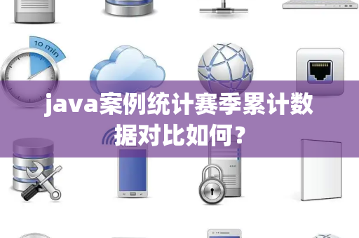 java案例统计赛季累计数据对比如何？