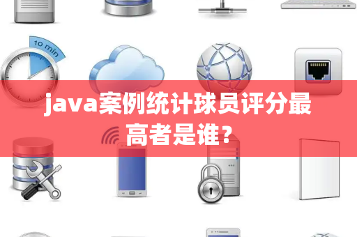 java案例统计球员评分最高者是谁？