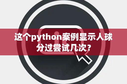 这个python案例显示人球分过尝试几次？