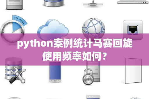 python案例统计马赛回旋使用频率如何？