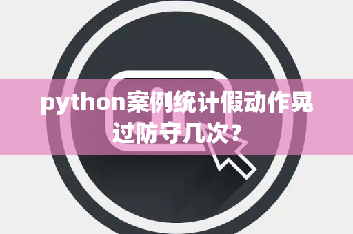 python案例统计假动作晃过防守几次？