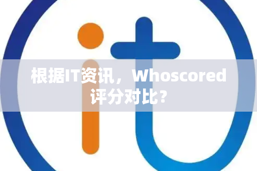 根据IT资讯，Whoscored评分对比？