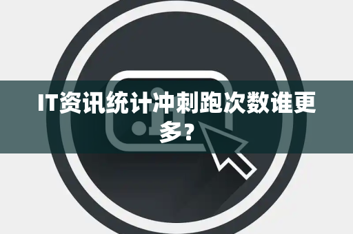 IT资讯统计冲刺跑次数谁更多？