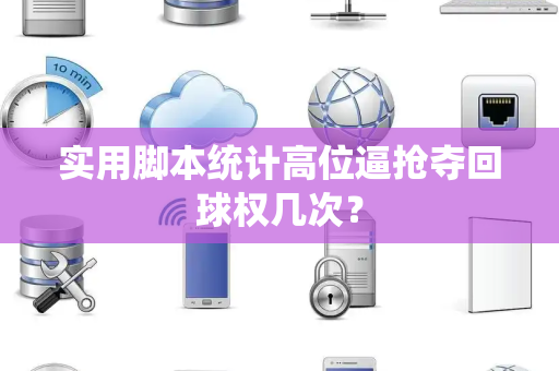 实用脚本统计高位逼抢夺回球权几次? 实用脚本统计高位逼抢夺回球权几次?