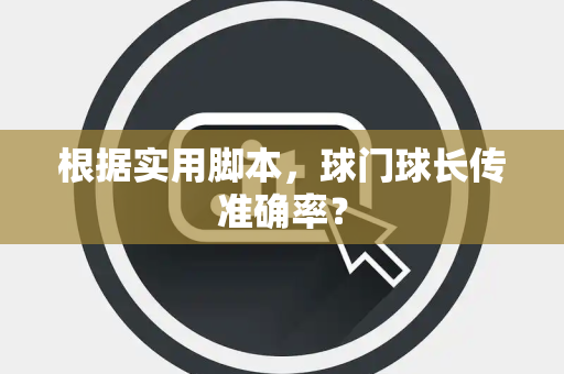 根据实用脚本，球门球长传准确率？
