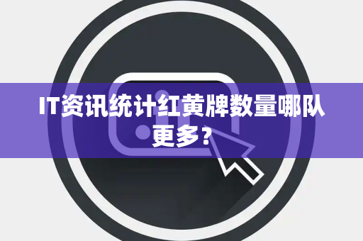 IT资讯统计红黄牌数量哪队更多？