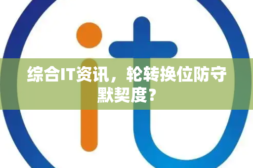 综合IT资讯，轮转换位防守默契度？