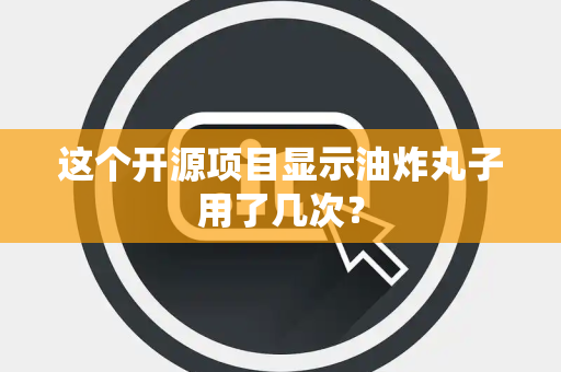这个开源项目显示油炸丸子用了几次？