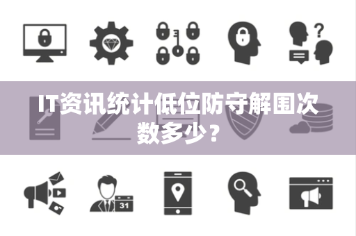 IT资讯统计低位防守解围次数多少？