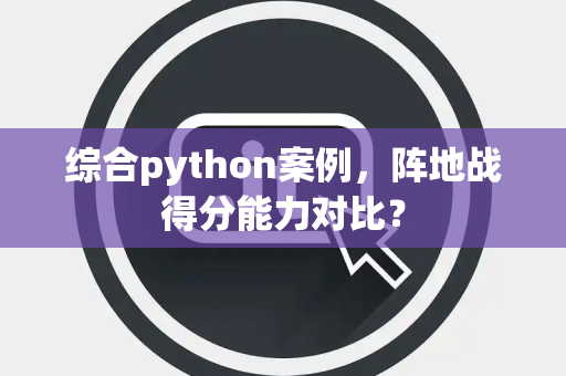 综合python案例，阵地战得分能力对比？