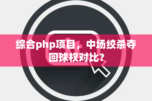 综合php项目，中场绞杀夺回球权对比？