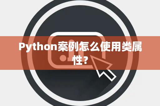 Python案例怎么使用类属性？