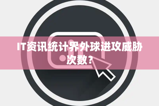 IT资讯统计界外球进攻威胁次数？
