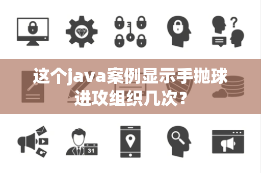 这个java案例显示手抛球进攻组织几次？