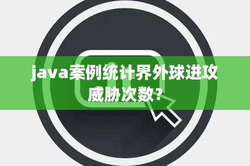 java案例统计界外球进攻威胁次数？