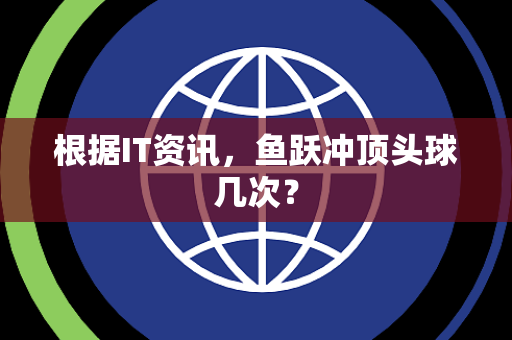 根据IT资讯，鱼跃冲顶头球几次？