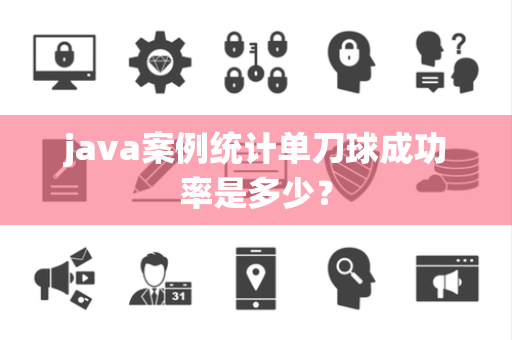 java案例统计单刀球成功率是多少？