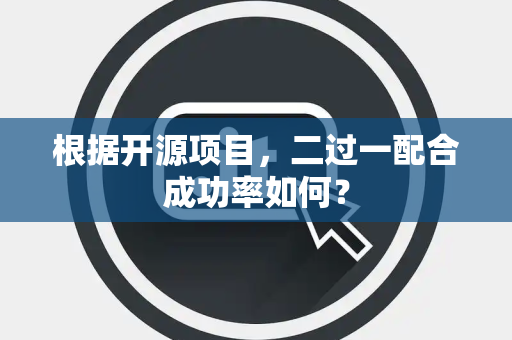 根据开源项目，二过一配合成功率如何？