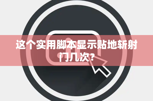 这个实用脚本显示贴地斩射门几次？