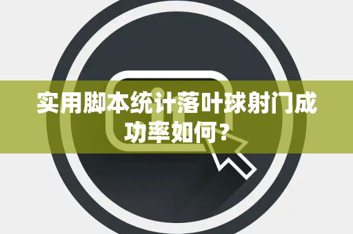 实用脚本统计落叶球射门成功率如何？