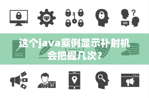 这个java案例显示补射机会把握几次？