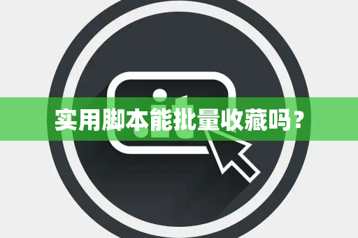 实用脚本能批量收藏吗? 实用脚本能批量收藏吗?