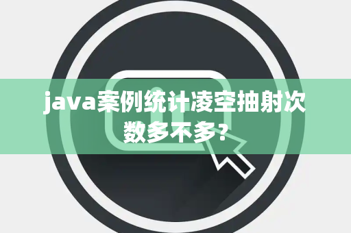 java案例统计凌空抽射次数多不多？