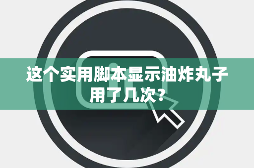 这个实用脚本显示油炸丸子用了几次？