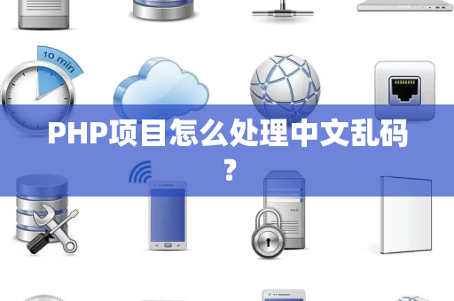 PHP项目怎么处理中文乱码？
