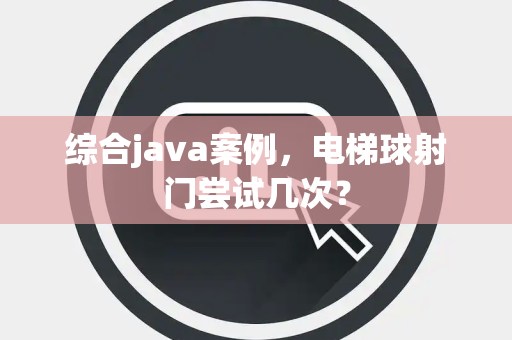 综合java案例，电梯球射门尝试几次？