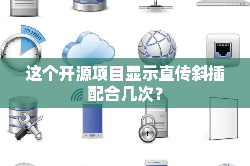 这个开源项目显示直传斜插配合几次？