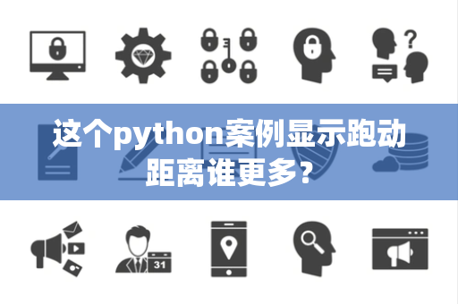 这个python案例显示跑动距离谁更多？